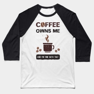 Coffee owns me and I'm fine with that Baseball T-Shirt